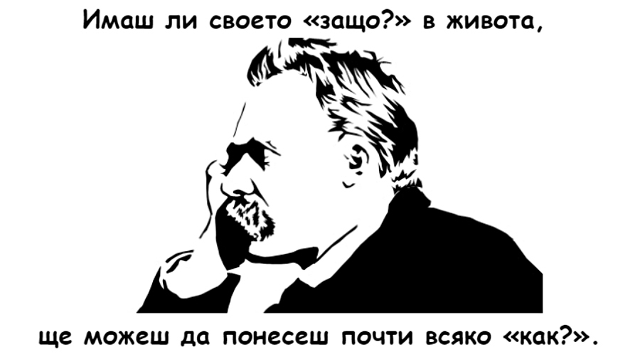 Имаш ли своето 'защо' в живота, ще можеш да понесеш почти всяко 'как'